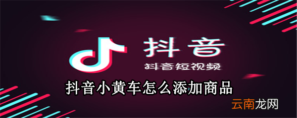 抖音小黄车怎么添加商品