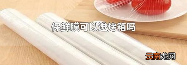 保鲜膜可以进烤箱吗