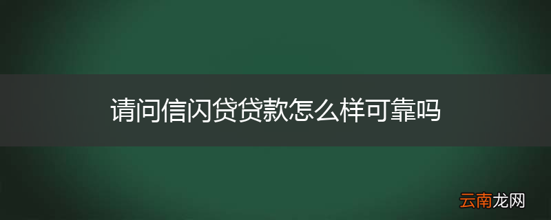 请问信闪贷贷款怎么样可靠吗