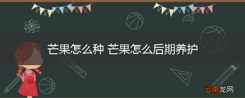 芒果怎么种 芒果怎么后期养护
