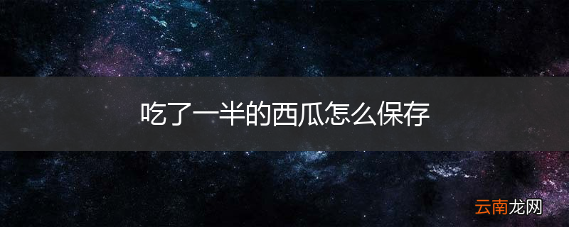 吃了一半的西瓜怎么保存