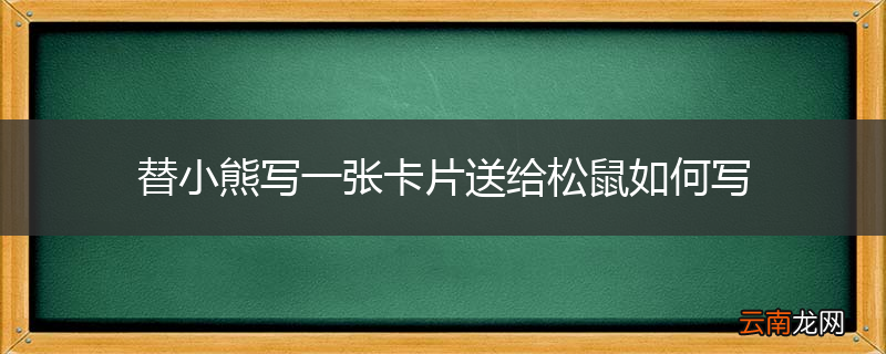 替小熊写一张卡片送给松鼠如何写
