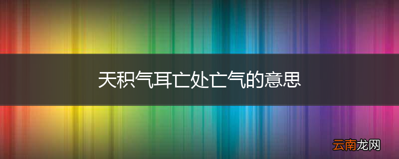 天积气耳亡处亡气的意思
