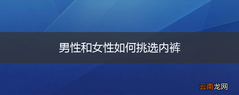 男性和女性如何挑选内裤