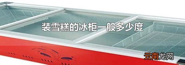 装雪糕的冰柜一般多少度
