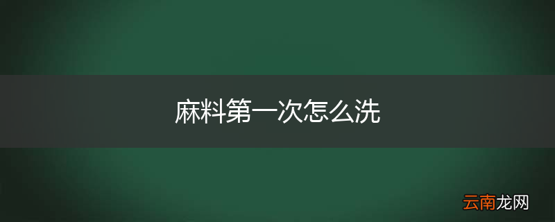 麻料第一次怎么洗