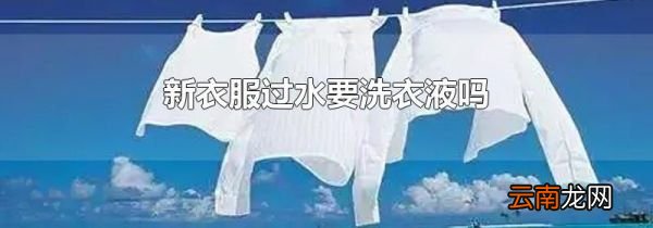 新衣服过水要洗衣液吗