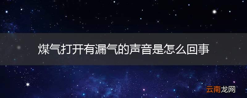 煤气打开有漏气的声音是怎么回事