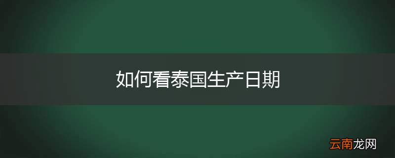 如何看泰国生产日期