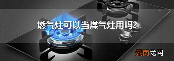 燃气灶可以当煤气灶用吗?