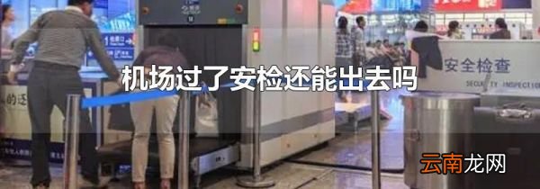 机场过了安检还能出去吗