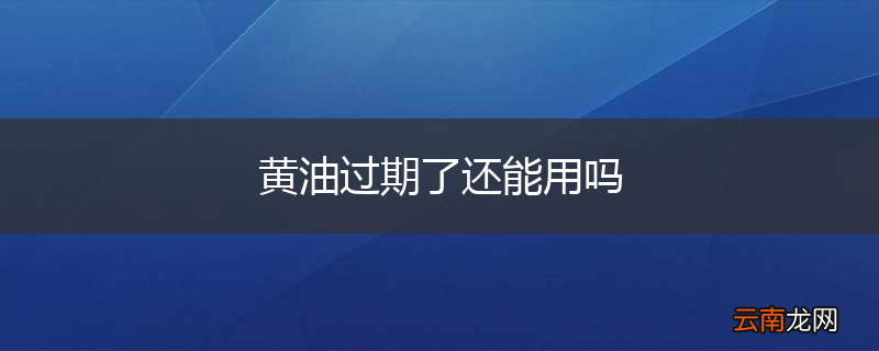 黄油过期了还能用吗
