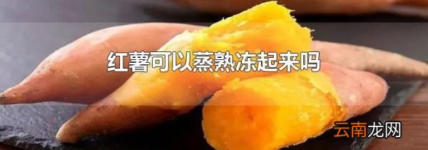 红薯可以蒸熟冻起来吗
