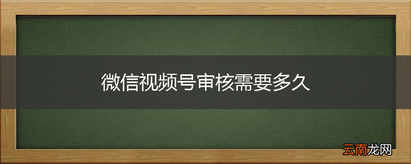 微信视频号审核需要多久