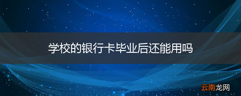 学校的银行卡毕业后还能用吗