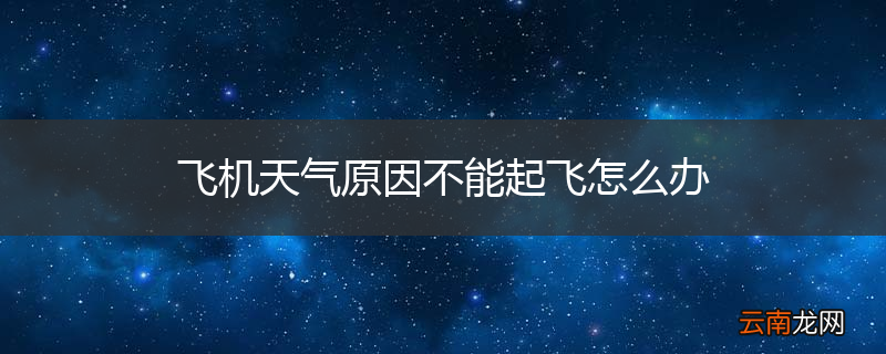 飞机天气原因不能起飞怎么办