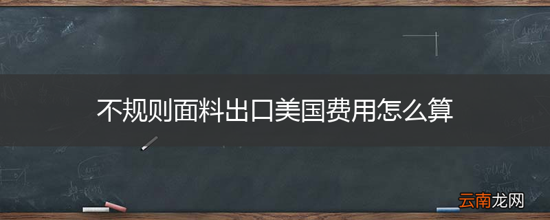 不规则面料出口美国费用怎么算