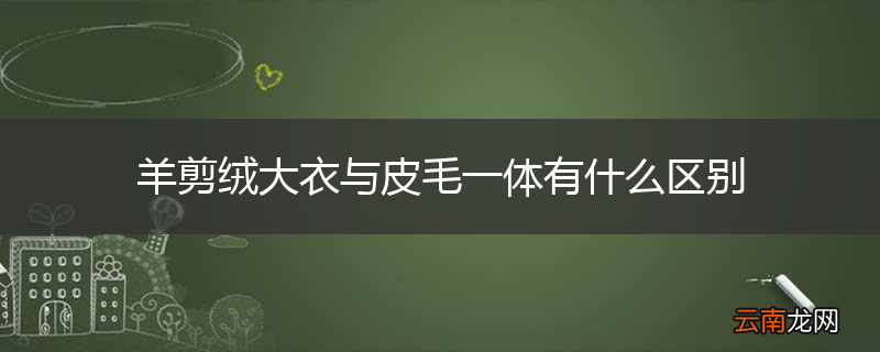 羊剪绒大衣与皮毛一体有什么区别