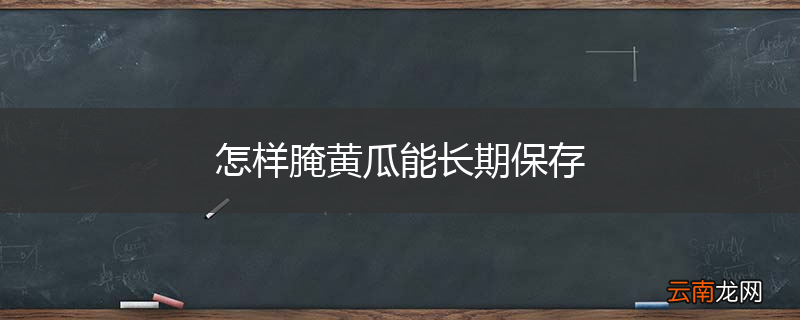 怎样腌黄瓜能长期保存