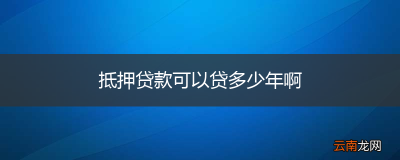 抵押贷款可以贷多少年啊