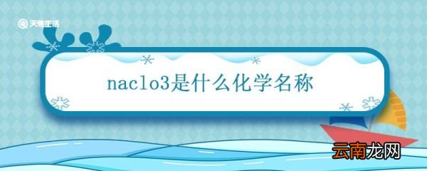 naclo3是什么化学名称 naclo3是什么化学名称英文