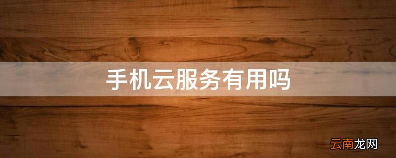 手机云服务是干嘛用的 手机云服务有用吗