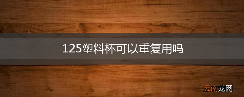 125塑料杯可以重复用吗