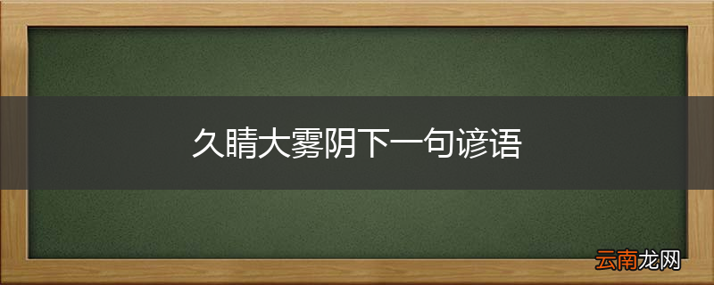 久睛大雾阴下一句谚语