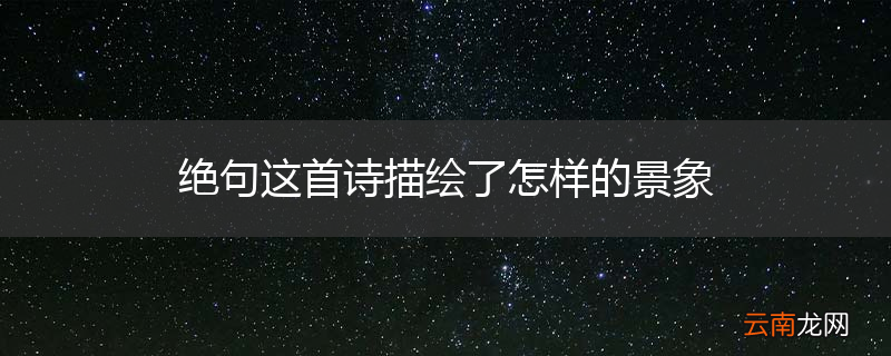 绝句这首诗描绘了怎样的景象