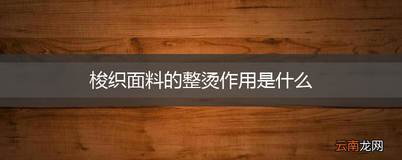 梭织面料的整烫作用是什么