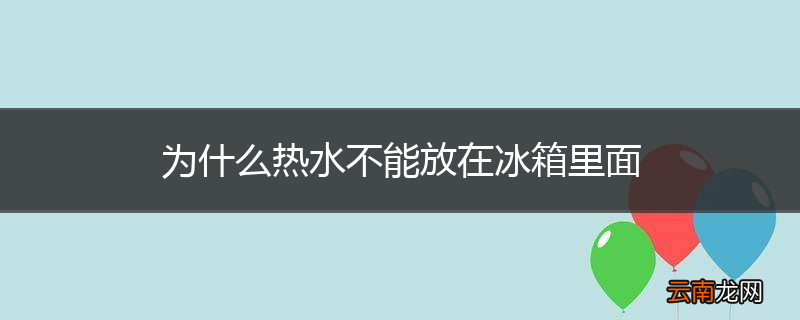为什么热水不能放在冰箱里面