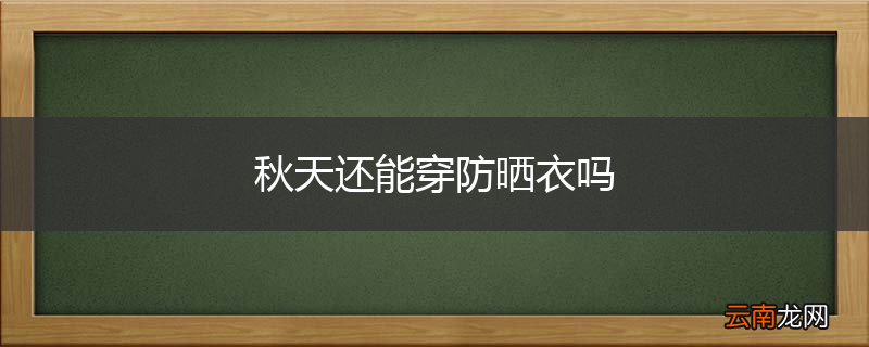 秋天还能穿防晒衣吗