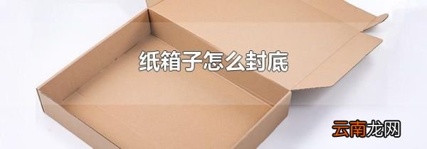 纸箱子怎么封底