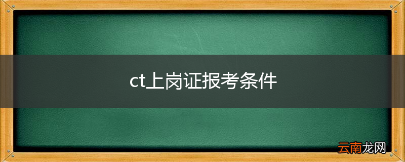 ct上岗证报考条件
