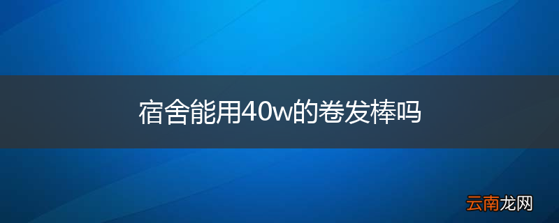 宿舍能用40w的卷发棒吗