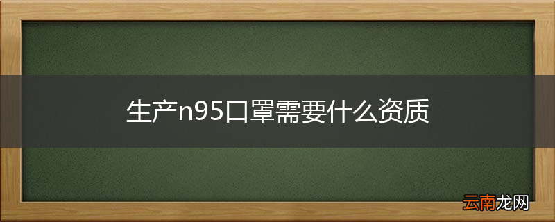 生产n95口罩需要什么资质
