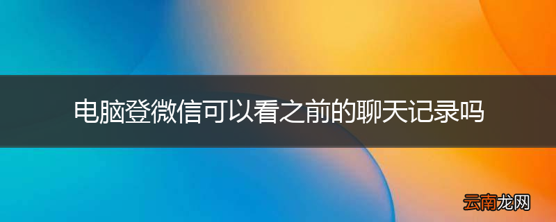 电脑登微信可以看之前的聊天记录吗