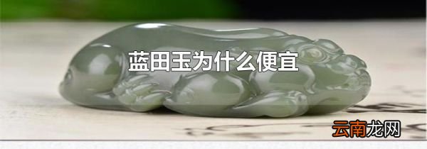 蓝田玉为什么便宜