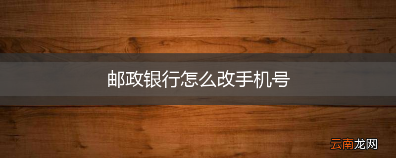 邮政银行怎么改手机号