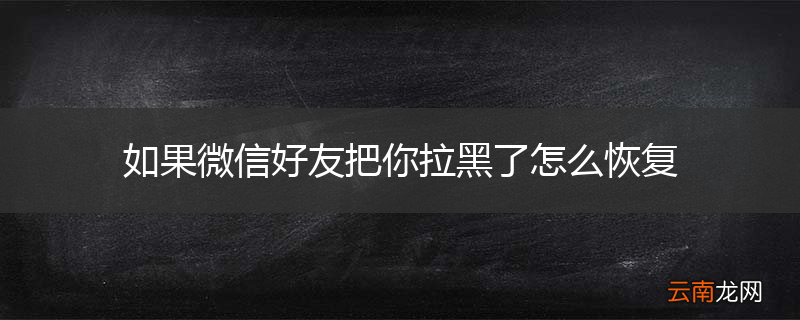 如果微信好友把你拉黑了怎么恢复