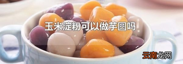 玉米淀粉可以做芋圆吗