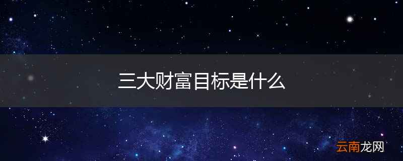 三大财富目标是什么