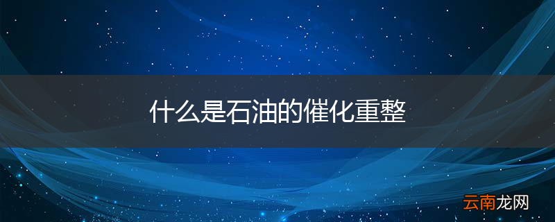 什么是石油的催化重整