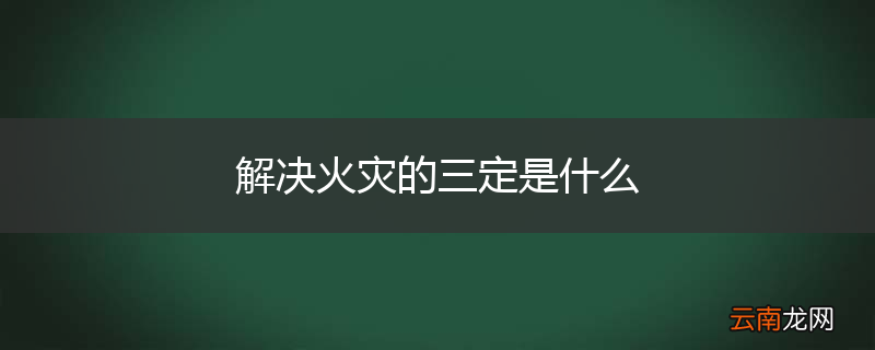 解决火灾的三定是什么
