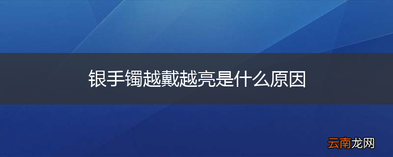 银手镯越戴越亮是什么原因