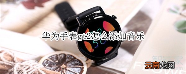 华为手表gt2怎么添加音乐