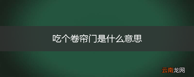 吃个卷帘门是什么意思