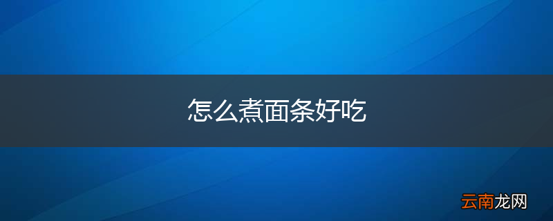 怎么煮面条好吃