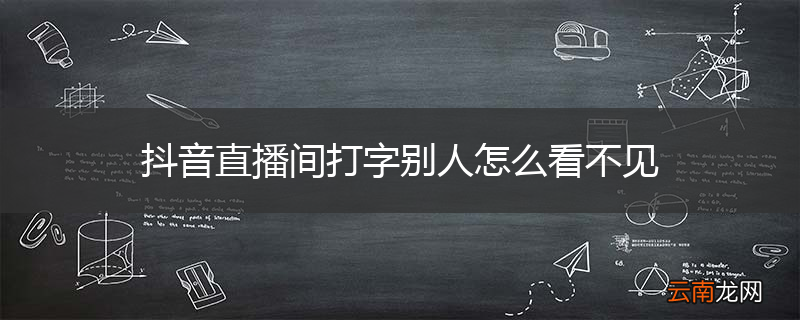 抖音直播间打字别人怎么看不见