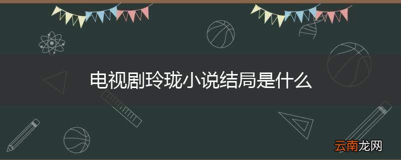 电视剧玲珑小说结局是什么